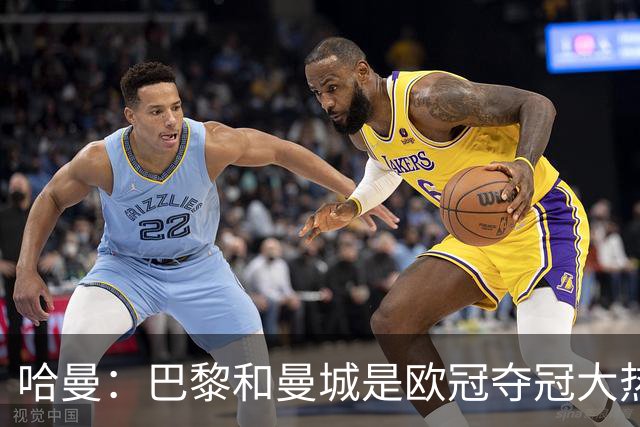 哈曼：巴黎和曼城是欧冠夺冠大热，拜仁进不了联赛阶段前八