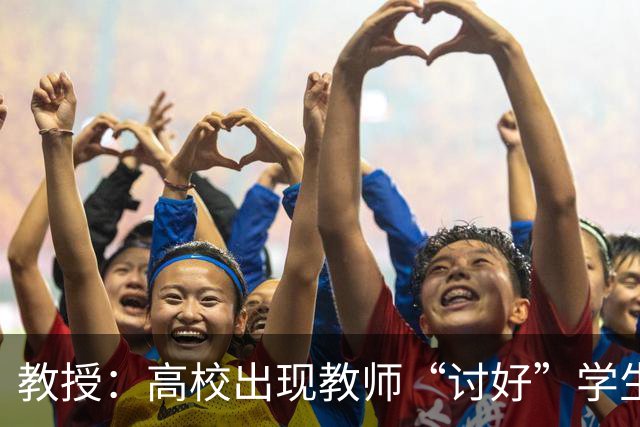 教授：高校出现教师“讨好”学生的异化现象