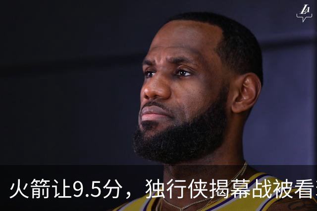 火箭让9.5分，独行侠揭幕战被看衰