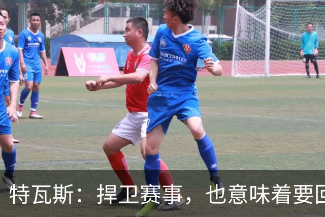 特瓦斯：捍卫赛事，也意味着要回应那些不断诋毁它的人