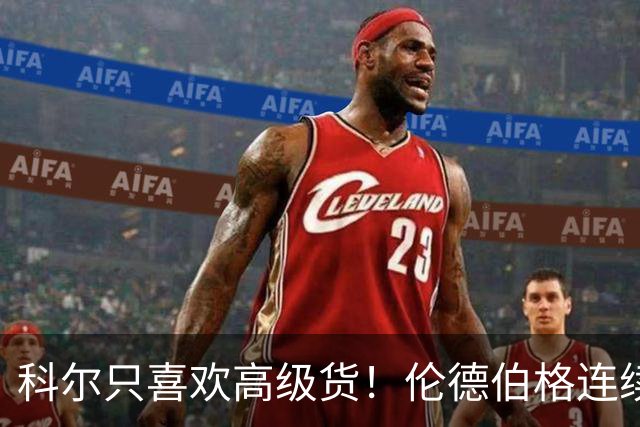 科尔只喜欢高级货！伦德伯格连续三场二十五加，库明加不服也不行