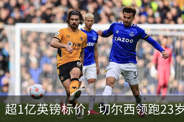 超1亿英镑标价，切尔西领跑23岁英格兰中场争夺战