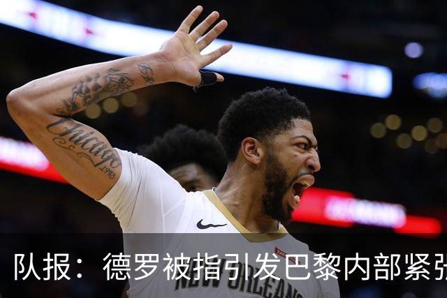队报：德罗被指引发巴黎内部紧张，疑因与恩里克同经纪人获优待