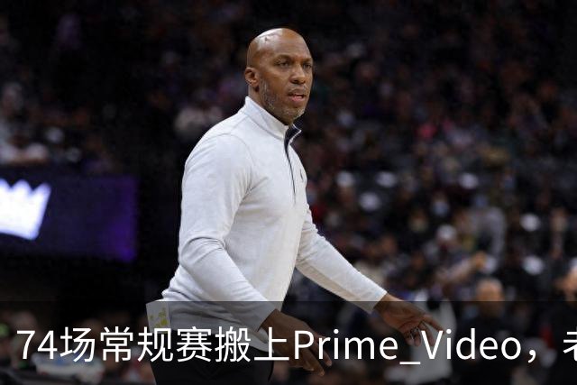 74场常规赛搬上Prime Video，老鹰成NBA首队